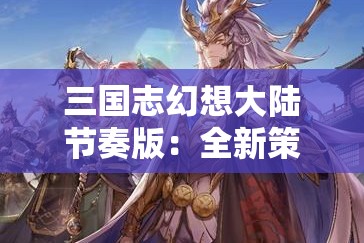 三国志幻想大陆节奏版：全新策略体验与深度玩法解析