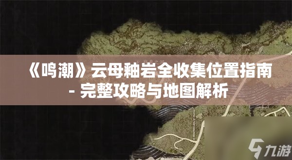 《鸣潮》云母釉岩全收集位置指南 - 完整攻略与地图解析