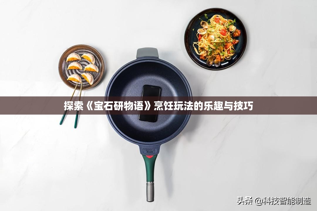 探索《宝石研物语》烹饪玩法的乐趣与技巧